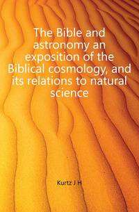 The Bible and astronomy an exposition of the Biblical cosmology, and its relations to natural science