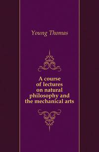 A course of lectures on natural philosophy and the mechanical arts