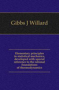 Elementary principles in statistical mechanics, developed with special reference to the rational foundations of thermodynamics