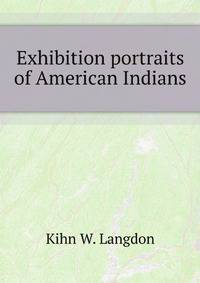 Exhibition portraits of American Indians, by W. Langdon Kihn, together with important examples of ancient and modern pottery, blankets, jewelry, bead and ... work made by the Pueblo and Blackfeet tribes
