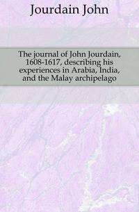 The journal of John Jourdain, 1608-1617, describing his experiences in Arabia, India, and the Malay archipelago