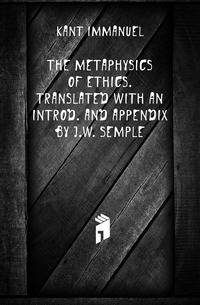 The metaphysics of ethics. Translated with an introd. and appendix by J.W. Semple