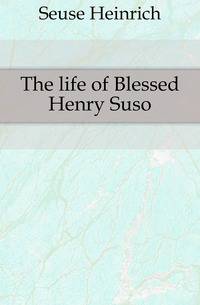 The life of Blessed Henry Suso