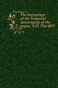 The beginnings of the temporal sovereignty of the popes, A.D. 754-1073
