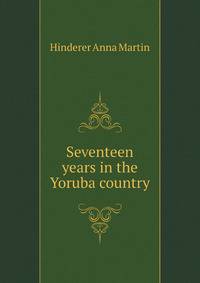 Seventeen years in the Yoruba country. Memorials of Anna Hinderer