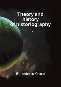 Theory and history of historiography. Translated from the Italian by Douglas Ainslie
