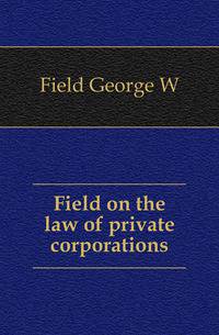 Field on the law of private corporations