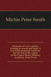 Elements of wave motion relating to sound and light. A text book prepared expressly for the use of the cadets of the United States Military Academy, West Point