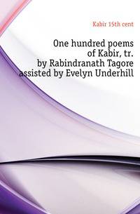 One hundred poems of Kabir, tr. by Rabindranath Tagore assisted by Evelyn Underhill