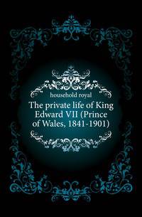The private life of King Edward VII (Prince of Wales, 1841-1901)