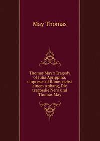 Thomas May's Tragedy of Julia Agrippina, empresse of Rome, nebst einem Anhang, Die tragoedie "Nero" und Thomas May