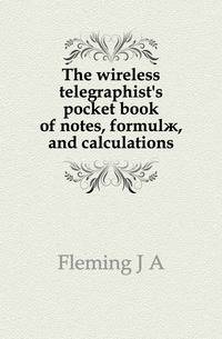 The wireless telegraphist's pocket book of notes, formulae, and calculations