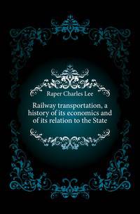 Railway transportation, a history of its economics and of its relation to the State