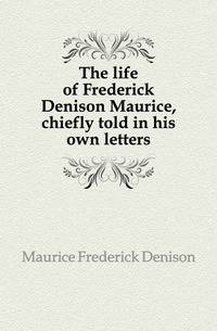 The life of Frederick Denison Maurice, chiefly told in his own letters