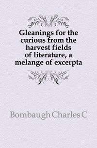Gleanings for the curious from the harvest fields of literature, a melange of excerpta
