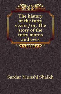 The history of the forty vezirs / or, The story of the forty morns and eves
