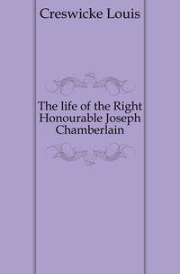 The life of the Right Honourable Joseph Chamberlain