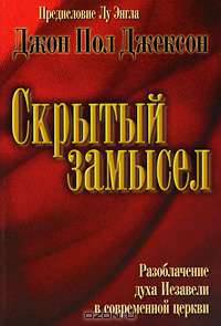 Скрытый замысел. Разоблачение духа Иезавели в современной церкви