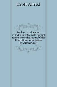 Review of education in India in 1886, with special reference to the report of the Education Commission by Alfred Croft