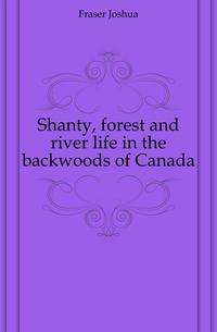 Shanty, forest and river life in the backwoods of Canada