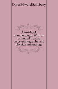 A text-book of mineralogy. With an extended treatise on crystallography and physical mineralogy