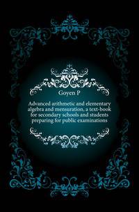 Advanced arithmetic and elementary algebra and mensuration, a text-book for secondary schools and students preparing for public examinations