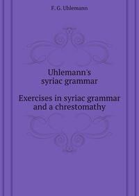 Uhlemann's syriac grammar. Exercises in syriac grammar and a chrestomathy.