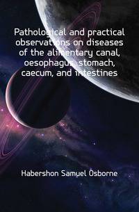 Pathological and practical observations on diseases of the alimentary canal, oesophagus, stomach, caecum, and intestines