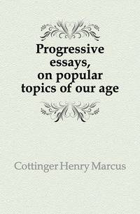 Progressive essays, on popular topics of our age
