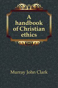 A handbook of Christian ethics