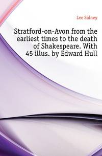 Stratford-on-Avon from the earliest times to the death of Shakespeare. With 45 illus. by Edward Hull