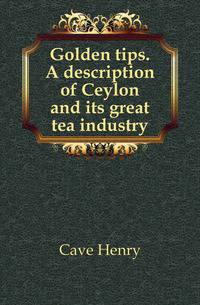 Golden tips. A description of Ceylon and its great tea industry