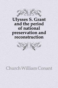 Ulysses S. Grant and the period of national preservation and reconstruction