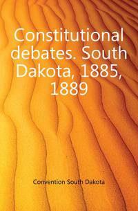 Constitutional debates. South Dakota, 1885, 1889