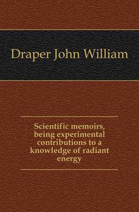 Scientific memoirs, being experimental contributions to a knowledge of radiant energy