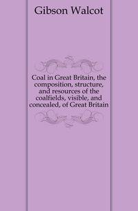 Coal in Great Britain, the composition, structure, and resources of the coalfields, visible, and concealed, of Great Britain