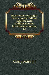 Illustrations of Anglo-Saxon poetry. Edited, together with additional notes, introductory notices, &amp;c.