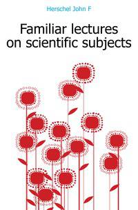 Familiar lectures on scientific subjects