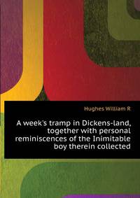 A week's tramp in Dickens-land, together with personal reminiscences of the "Inimitable boy" therein collected