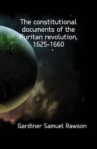 The constitutional documents of the Puritan revolution, 1625-1660