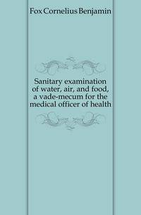 Sanitary examination of water, air, and food, a vade-mecum for the medical officer of health