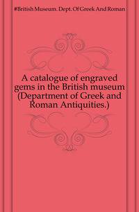A catalogue of engraved gems in the British museum (Department of Greek and Roman Antiquities.)