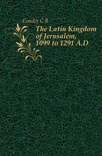 The Latin Kingdom of Jerusalem, 1099 to 1291 A.D