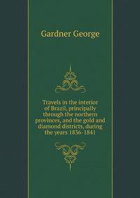 Travels in the interior of Brazil, principally through the northern provinces, and the gold and diamond districts, during the years 1836-1841