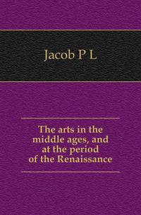 The arts in the middle ages, and at the period of the Renaissance
