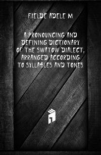 A pronouncing and defining dictionary of the Swatow dialect, arranged according to syllables and tones
