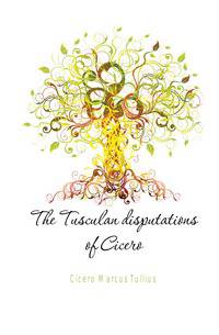 The Tusculan disputations of Cicero