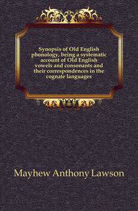 Synopsis of Old English phonology, being a systematic account of Old English vowels and consonants and their correspondences in the cognate languages