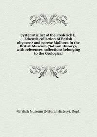 Systematic list of the Frederick E. Edwards collection of British oligocene and eocene Mollusca in the British Museum (Natural History), with references ... collections belonging to the Geological