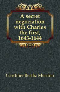 A secret negociation with Charles the first, 1643-1644